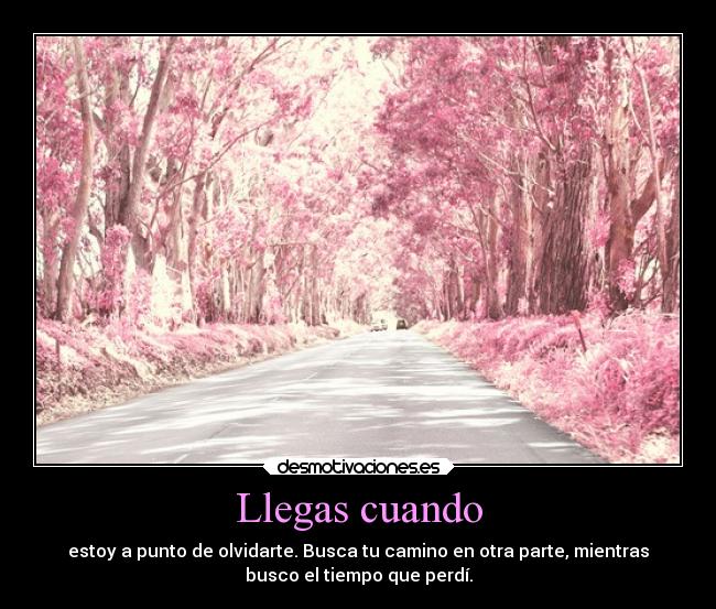 Llegas cuando - estoy a punto de olvidarte. Busca tu camino en otra parte, mientras
busco el tiempo que perdí.