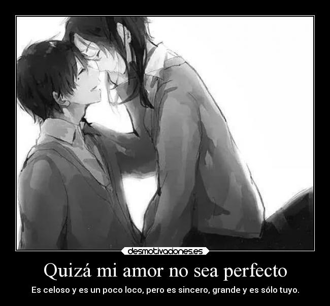 Quizá mi amor no sea perfecto - Es celoso y es un poco loco, pero es sincero, grande y es sólo tuyo.