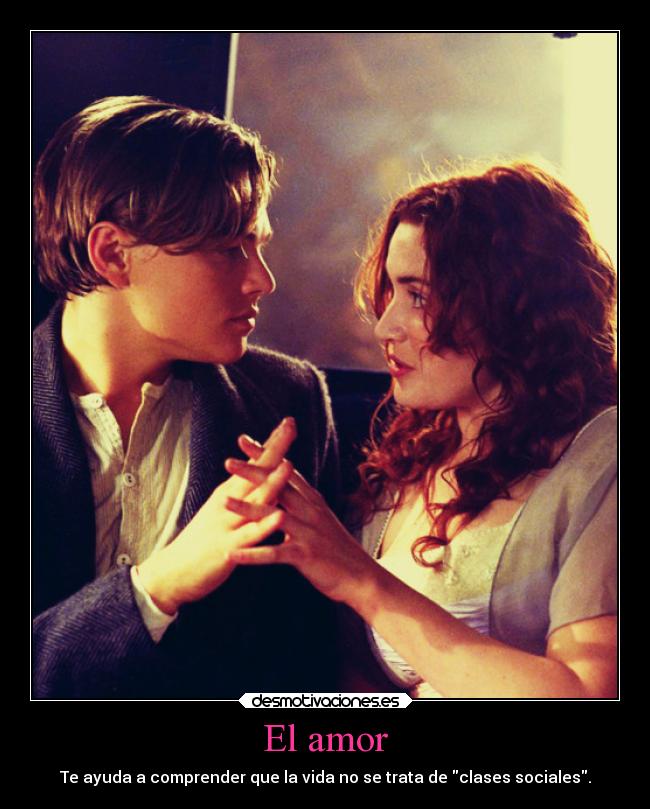 El amor - Te ayuda a comprender que la vida no se trata de clases sociales.