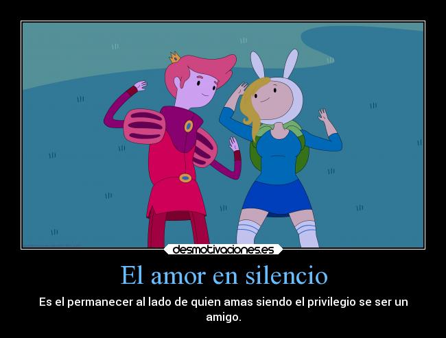 El amor en silencio - Es el permanecer al lado de quien amas siendo el privilegio se ser un
amigo.