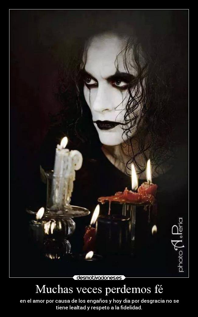 Muchas veces perdemos fé - en el amor por causa de los engaños y hoy dia por desgracia no se
tiene lealtad y respeto a la fidelidad.