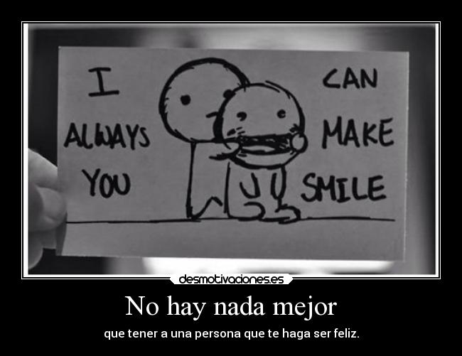 No hay nada mejor - que tener a una persona que te haga ser feliz.