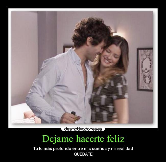 Dejame hacerte feliz - Tu lo más profundo entre mis sueños y mi realidad
QUEDATE