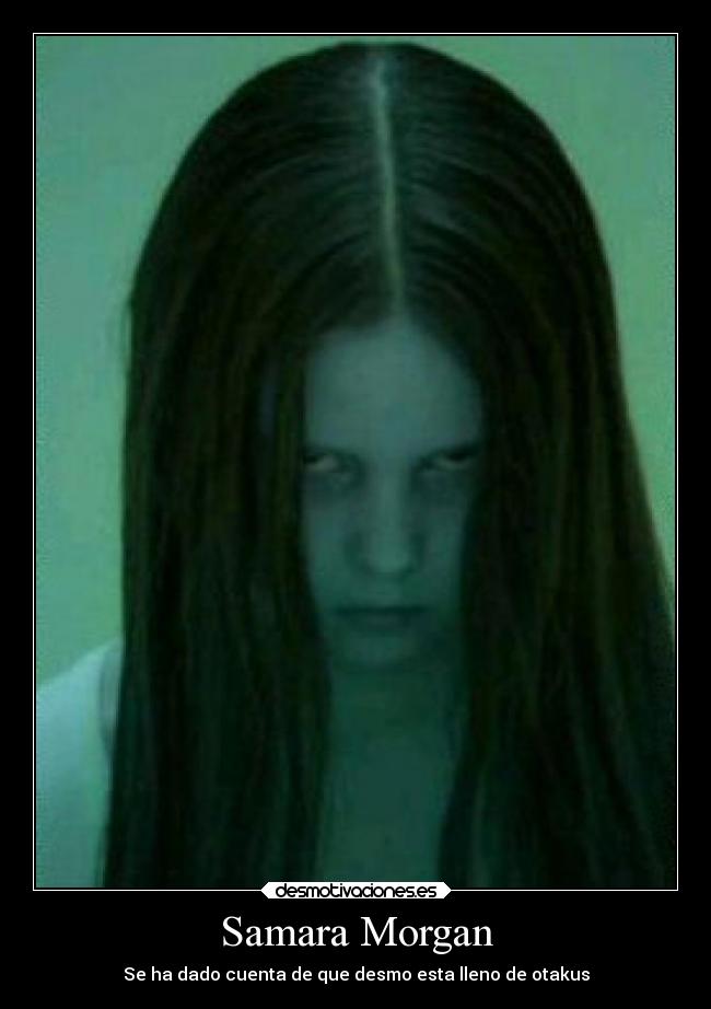 Samara Morgan - Se ha dado cuenta de que desmo esta lleno de otakus