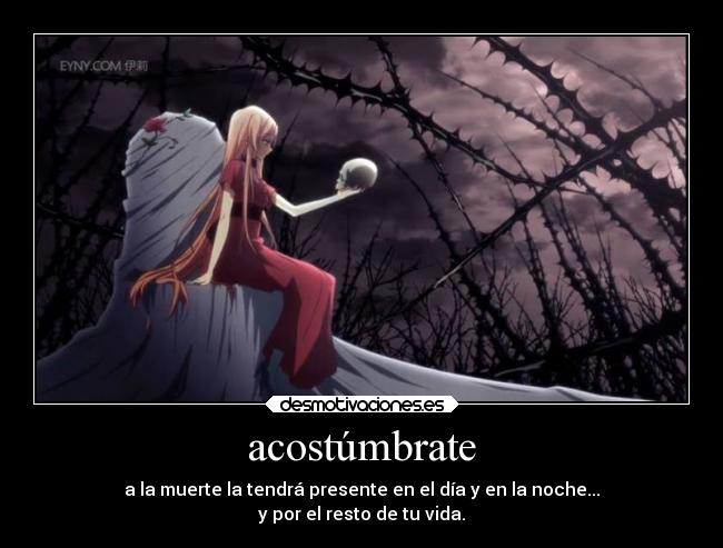 acostúmbrate - a la muerte la tendrá presente en el día y en la noche...
y por el resto de tu vida.