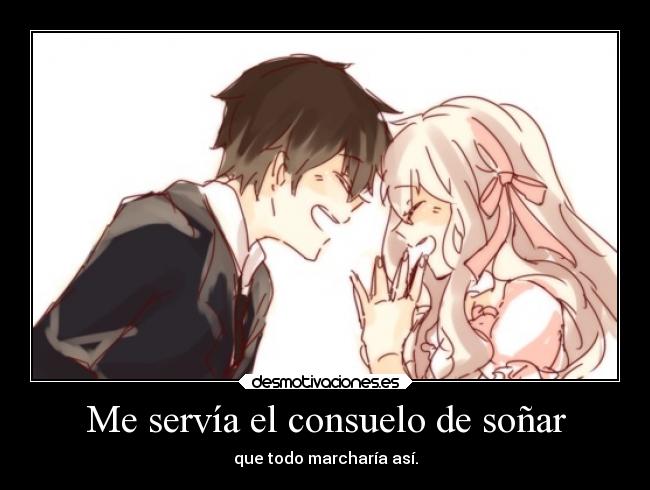 Me servía el consuelo de soñar - que todo marcharía así.