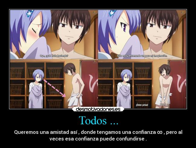 Todos ... - Queremos una amistad así , donde tengamos una confianza ∞ , pero al
veces esa confianza puede confundirse .