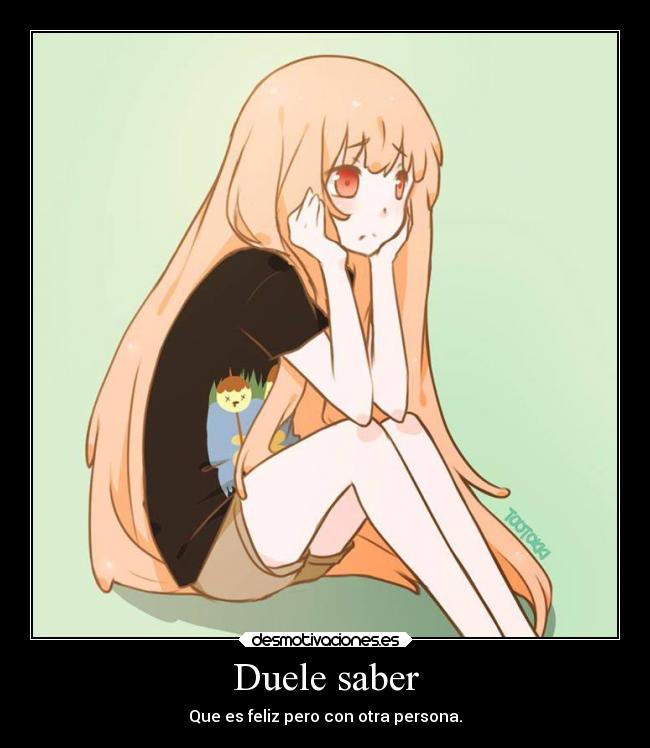 Duele saber - Que es feliz pero con otra persona.