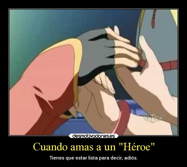 Cuando amas a un Héroe - Tienes que estar lista para decir, adiós.