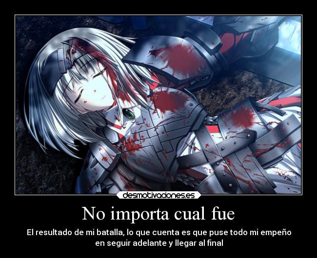 No importa cual fue - El resultado de mi batalla, lo que cuenta es que puse todo mi empeño
en seguir adelante y llegar al final