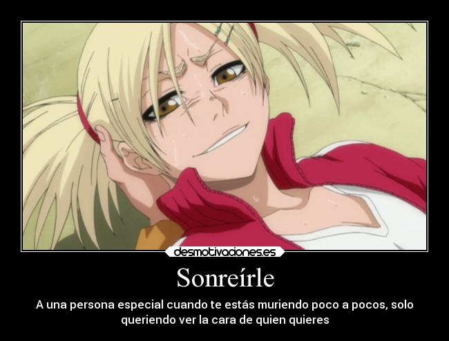 Sonreírle - A una persona especial cuando te estás muriendo poco a pocos, solo
queriendo ver la cara de quien quieres