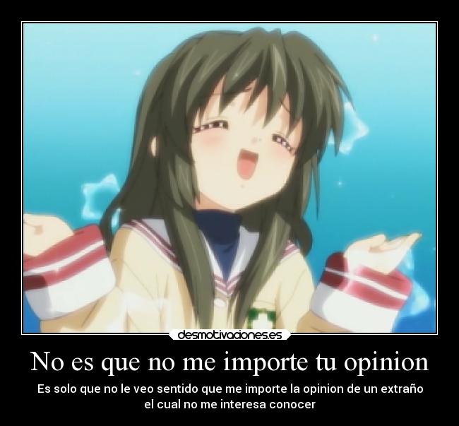 No es que no me importe tu opinion - Es solo que no le veo sentido que me importe la opinion de un extraño
el cual no me interesa conocer