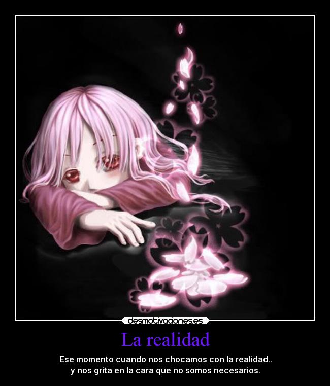 La realidad - Ese momento cuando nos chocamos con la realidad..
y nos grita en la cara que no somos necesarios.