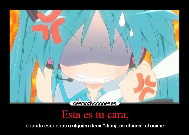 Esta es tu cara, - cuando escuchas a alguien decir dibujitos chinos al anime