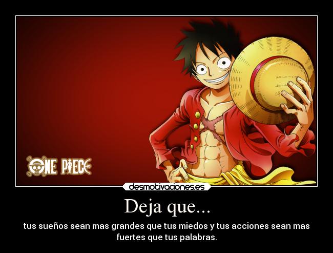 Deja que... - tus sueños sean mas grandes que tus miedos y tus acciones sean mas
fuertes que tus palabras.