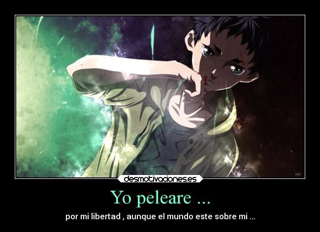 Yo peleare ... - por mi libertad , aunque el mundo este sobre mi ...