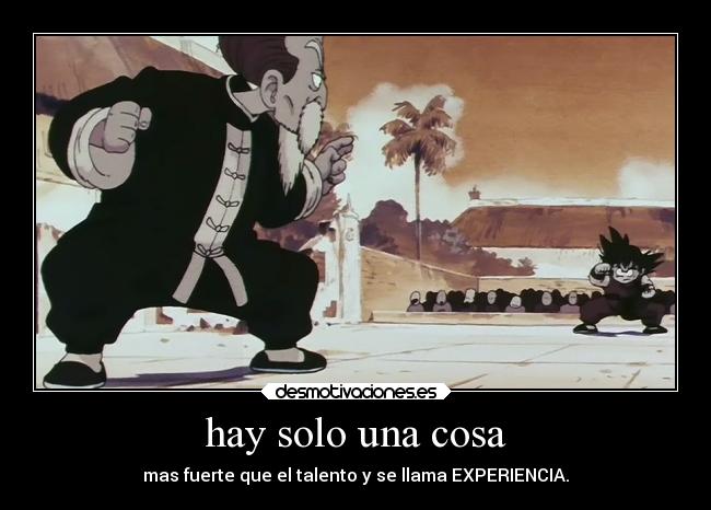 hay solo una cosa - mas fuerte que el talento y se llama EXPERIENCIA.