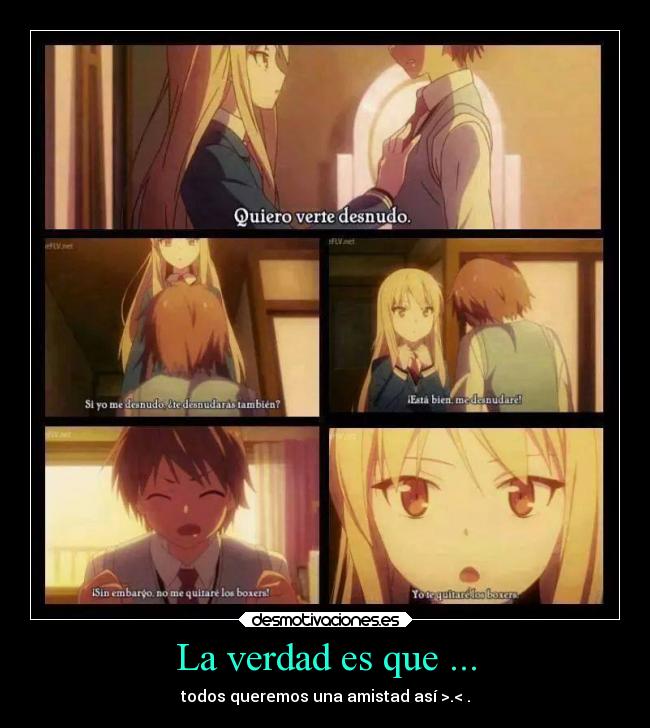 La verdad es que ... - todos queremos una amistad así >.< .
