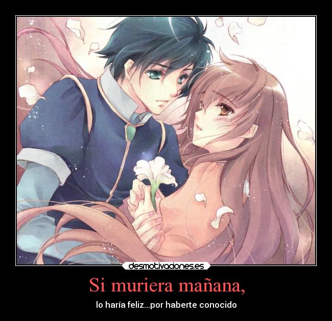 Si muriera mañana, - lo haría feliz...por haberte conocido