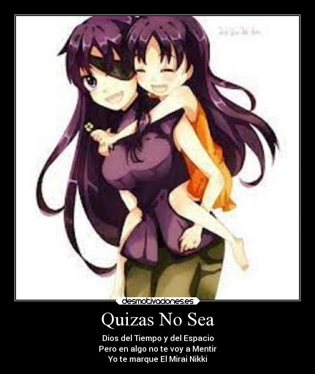 Quizas No Sea - Dios del Tiempo y del Espacio
Pero en algo no te voy a Mentir
Yo te marque El Mirai Nikki
