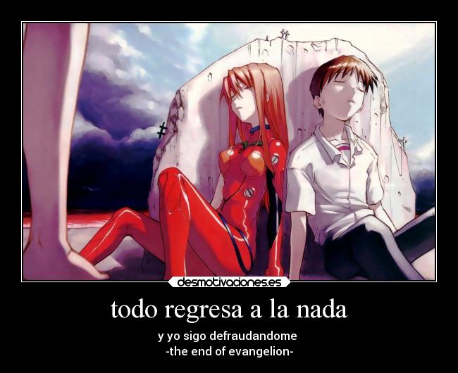todo regresa a la nada - y yo sigo defraudandome 
-the end of evangelion-