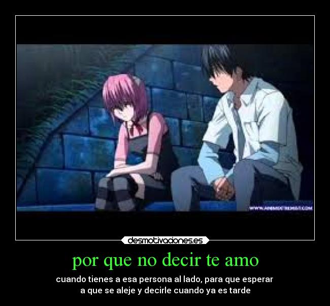 por que no decir te amo - cuando tienes a esa persona al lado, para que esperar
a que se aleje y decirle cuando ya es tarde