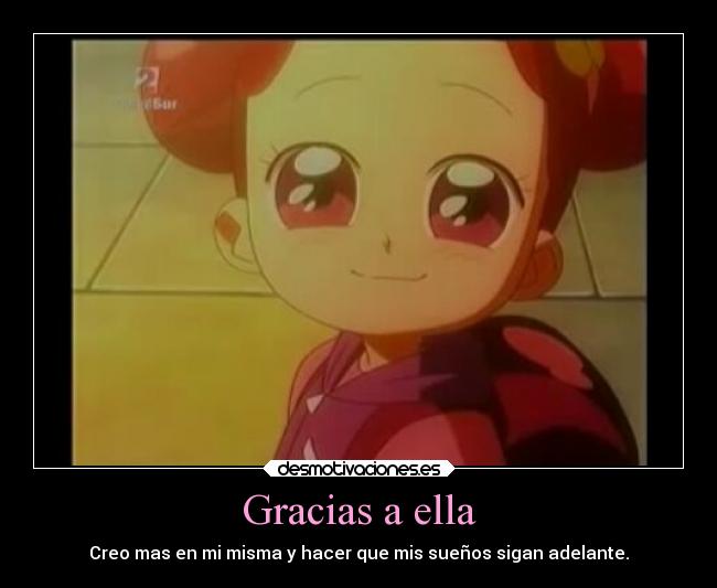 Gracias a ella - Creo mas en mi misma y hacer que mis sueños sigan adelante.