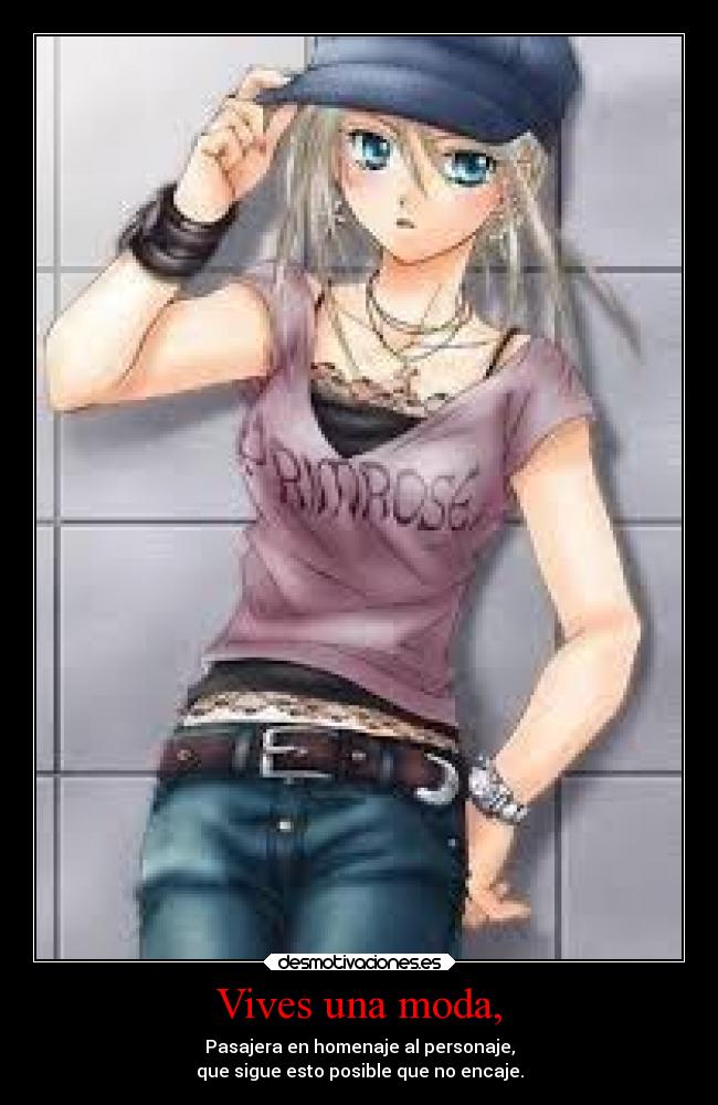 Vives una moda, - Pasajera en homenaje al personaje,
que sigue esto posible que no encaje.