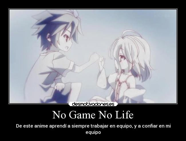 No Game No Life - De este anime aprendí a siempre trabajar en equipo, y a confiar en mi
equipo