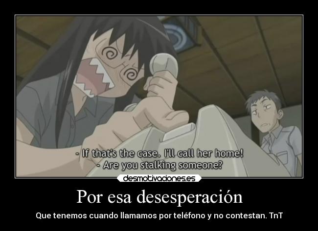 Por esa desesperación - Que tenemos cuando llamamos por teléfono y no contestan. TnT