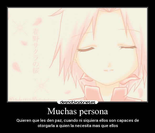 Muchas persona - Quieren que les den paz, cuando ni siquiera ellos son capaces de
otorgarla a quien la necesita mas que ellos