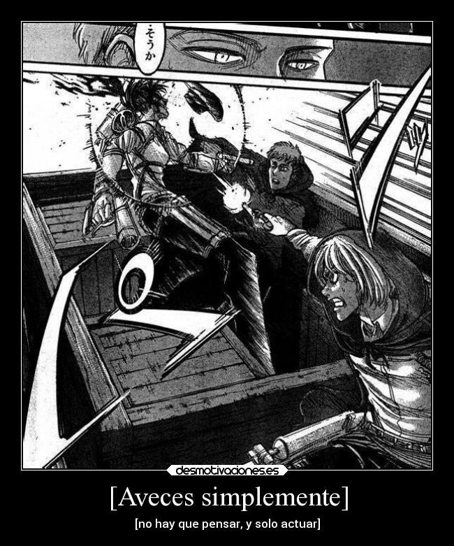 [Aveces simplemente] - [no hay que pensar, y solo actuar]