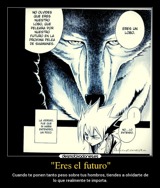 Eres el futuro - Cuando te ponen tanto peso sobre tus hombros, tiendes a olvidarte de
lo que realmente te importa.