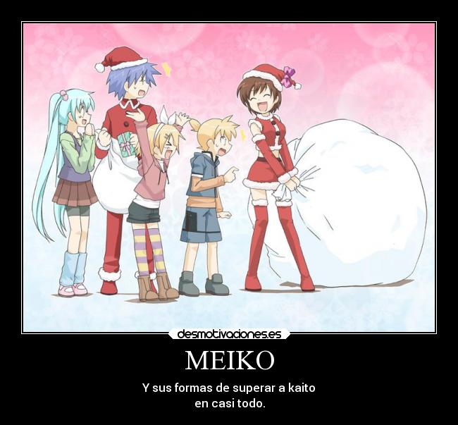 MEIKO - Y sus formas de superar a kaito
en casi todo.