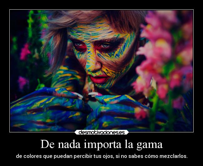 De nada importa la gama - de colores que puedan percibir tus ojos, si no sabes cómo mezclarlos.