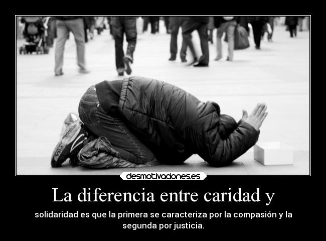 La diferencia entre caridad y - solidaridad es que la primera se caracteriza por la compasión y la
segunda por justicia.