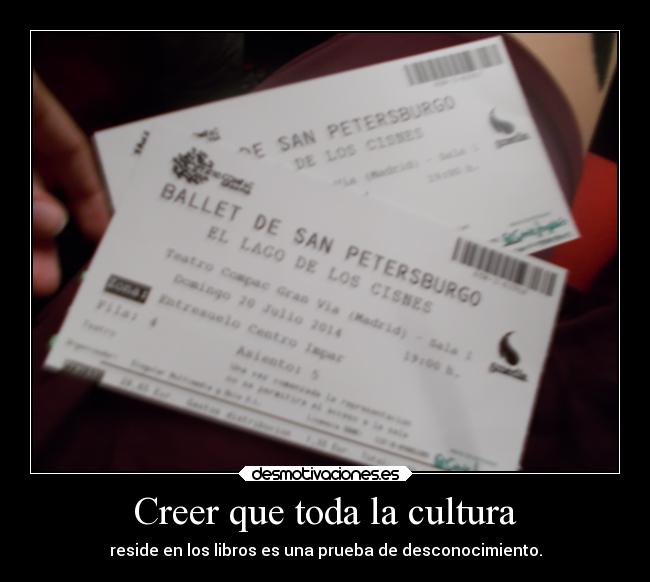 Creer que toda la cultura - reside en los libros es una prueba de desconocimiento.