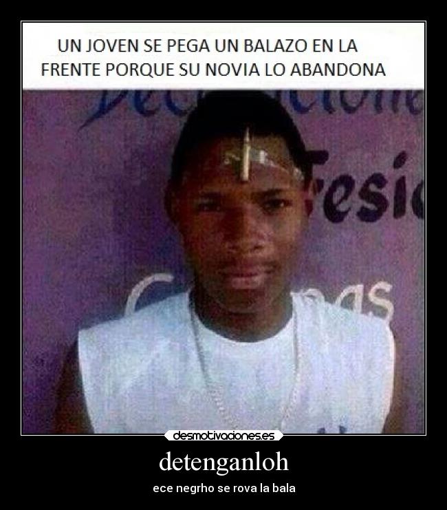 detenganloh - ece negrho se rova la bala