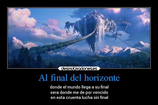 Al final del horizonte - donde el mundo llega a su final
sera donde me de por vencido
en esta cruenta lucha sin final
