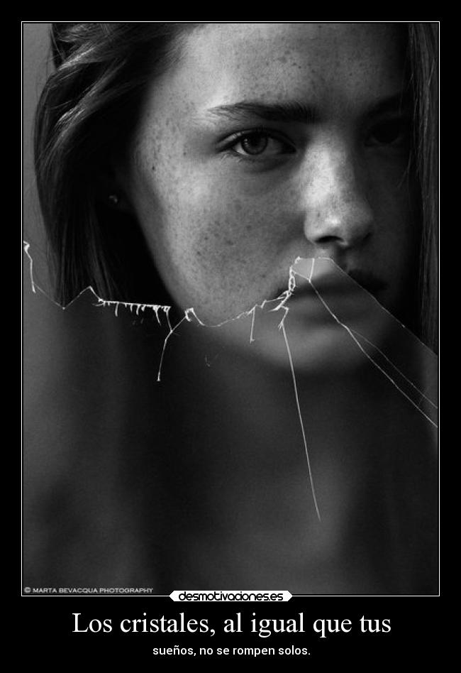 Los cristales, al igual que tus - sueños, no se rompen solos.