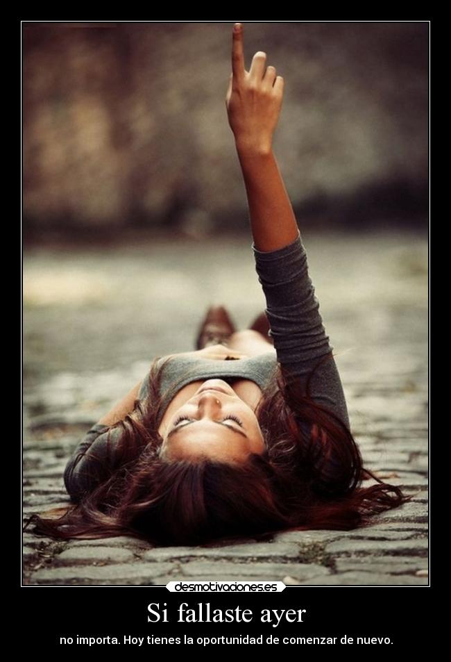 Si fallaste ayer - no importa. Hoy tienes la oportunidad de comenzar de nuevo.