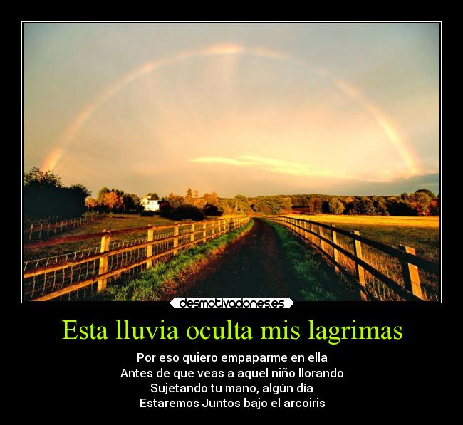 Esta lluvia oculta mis lagrimas - Por eso quiero empaparme en ella
Antes de que veas a aquel niño llorando
Sujetando tu mano, algún día
Estaremos Juntos bajo el arcoiris