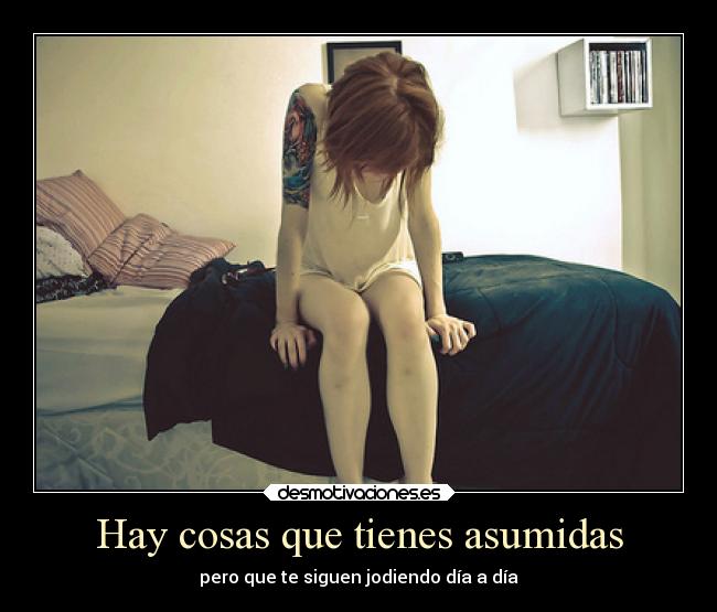 Hay cosas que tienes asumidas - pero que te siguen jodiendo día a día