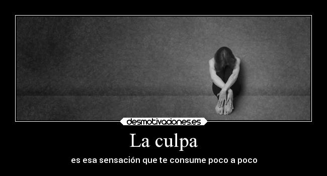 La culpa - es esa sensación que te consume poco a poco