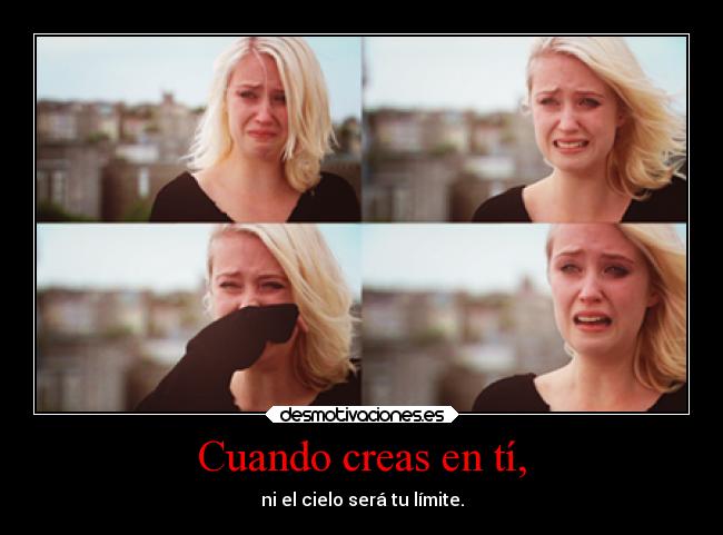 Cuando creas en tí, - ni el cielo será tu límite.