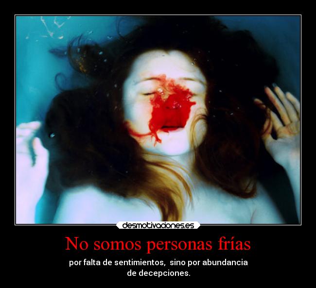 No somos personas frías - por falta de sentimientos, sino por abundancia
de decepciones.