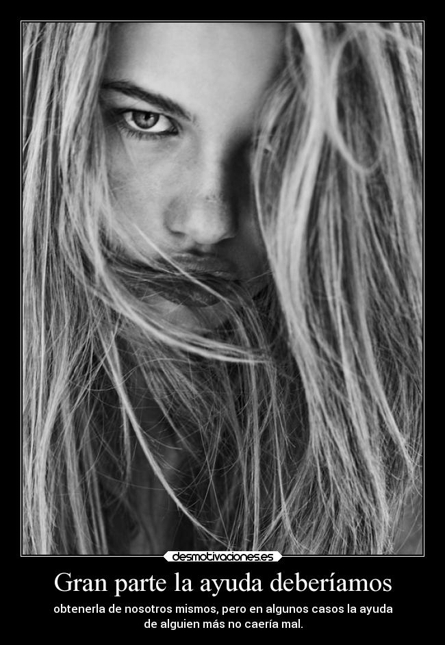 Gran parte la ayuda deberíamos - obtenerla de nosotros mismos, pero en algunos casos la ayuda
de alguien más no caería mal.