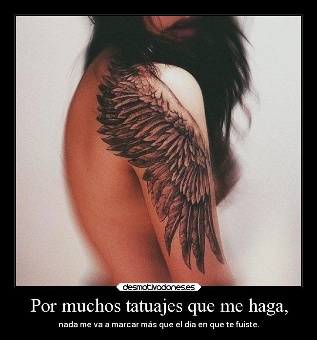 Por muchos tatuajes que me haga, - nada me va a marcar más que el día en que te fuiste.