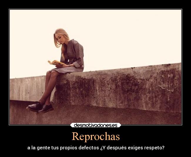 Reprochas - a la gente tus propios defectos ¿Y después exiges respeto?