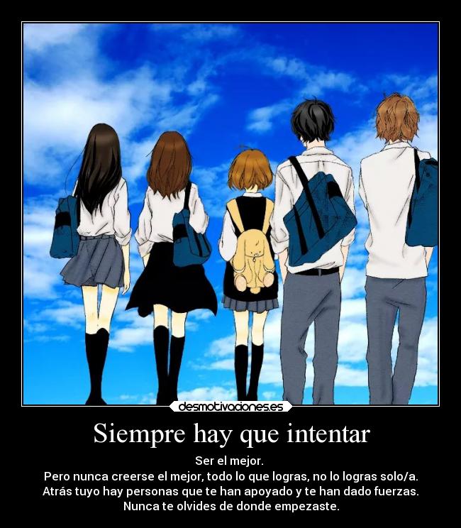 Siempre hay que intentar - Ser el mejor. 
Pero nunca creerse el mejor, todo lo que logras, no lo logras solo/a.
Atrás tuyo hay personas que te han apoyado y te han dado fuerzas.
Nunca te olvides de donde empezaste.